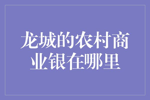 龙城的农村商业银在哪里