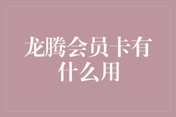 龙腾会员卡有什么用