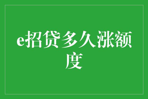 e招贷多久涨额度