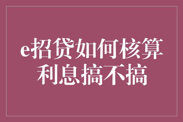 e招贷如何核算利息搞不搞