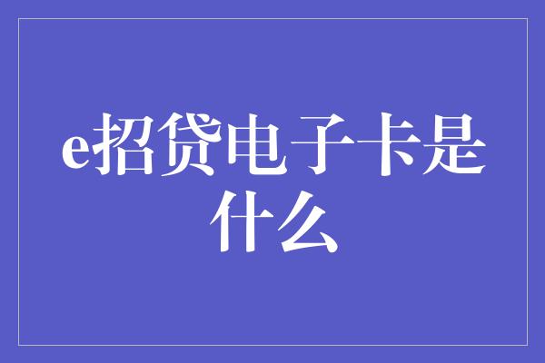 e招贷电子卡是什么