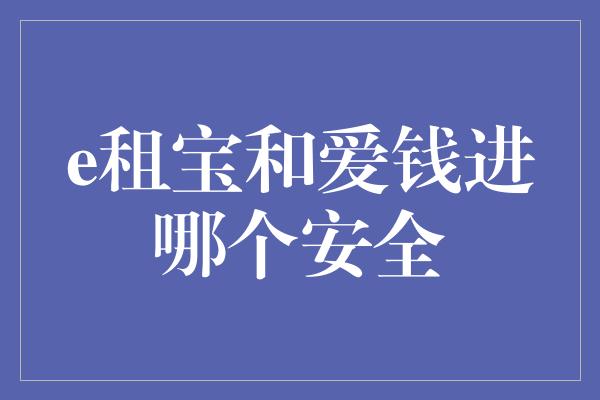 e租宝和爱钱进哪个安全