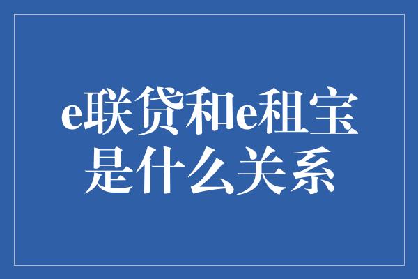 e联贷和e租宝是什么关系