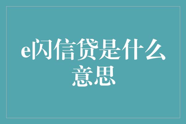 e闪信贷是什么意思