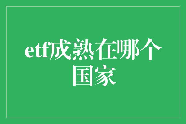 etf成熟在哪个国家