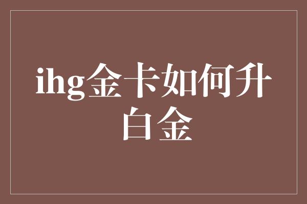 ihg金卡如何升白金