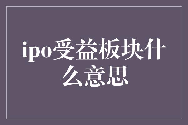 ipo受益板块什么意思