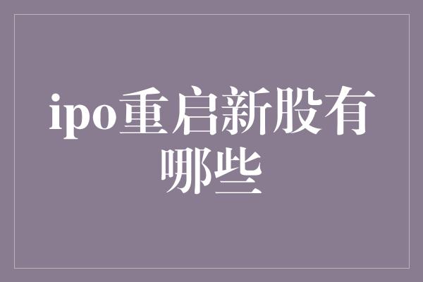 ipo重启新股有哪些