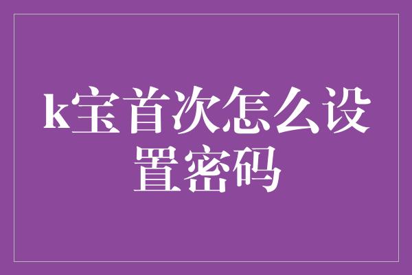 k宝首次怎么设置密码