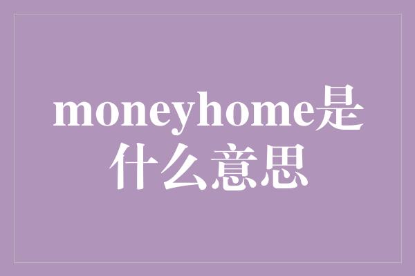 moneyhome是什么意思