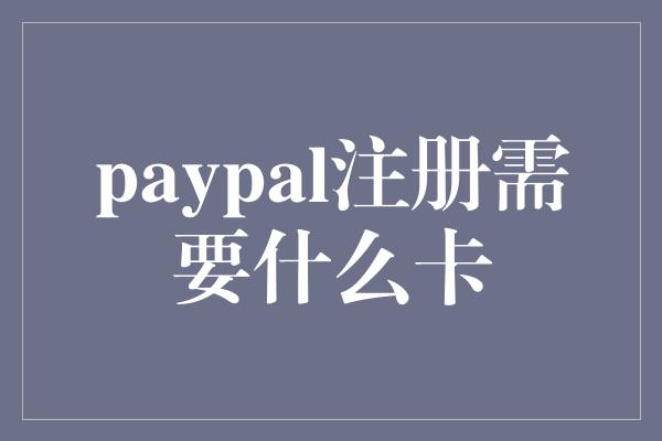 paypal注册需要什么卡