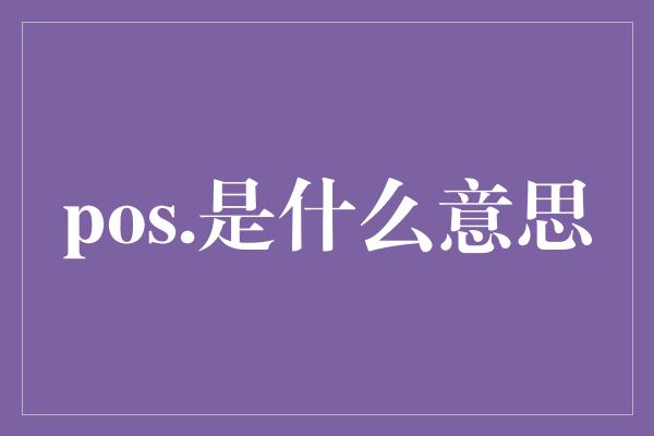 pos.是什么意思