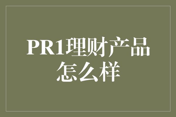 PR1理财产品怎么样