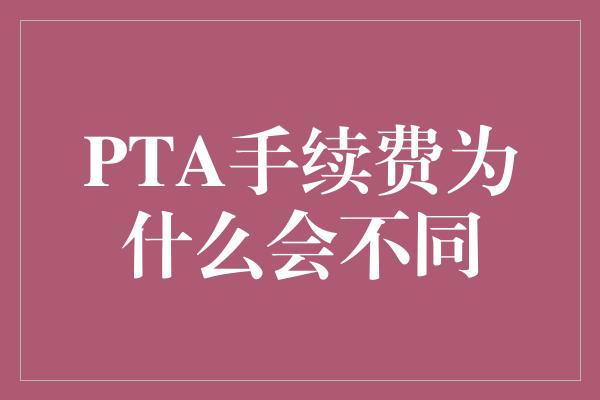 PTA手续费为什么会不同