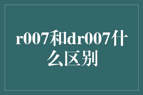 r007和dr007什么区别