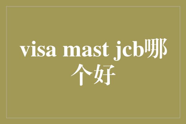 visa mast jcb哪个好