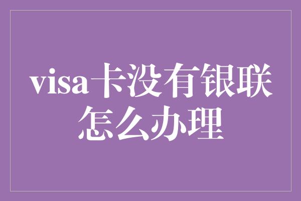 visa卡没有银联怎么办理