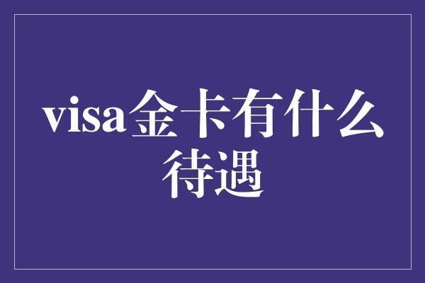 visa金卡有什么待遇