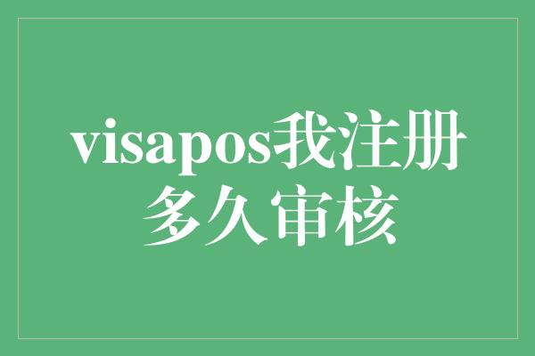 visapos我注册多久审核