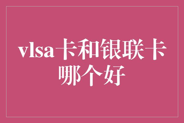 vlsa卡和银联卡哪个好